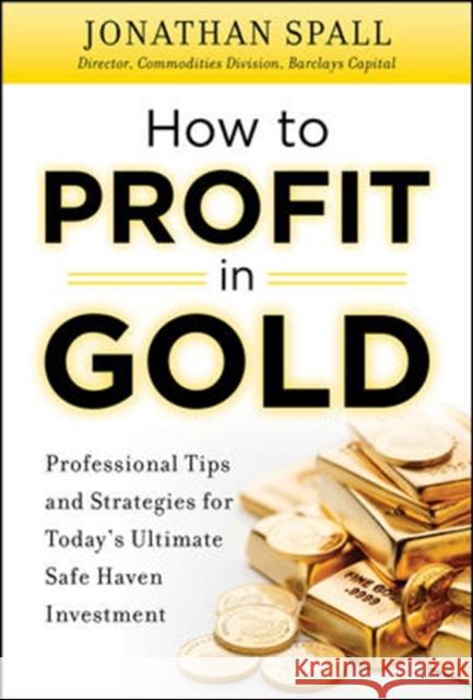 How to Profit in Gold: Professional Tips and Strategies for Today's Ultimate Safe Haven Investment Spall, Jonathan 9780071751957 0