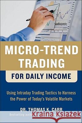 Micro-Trend Trading for Daily Income: Using Intra-Day Trading Tactics to Harness the Power of Today's Volatile Markets Thomas K Carr 9780071752879 0