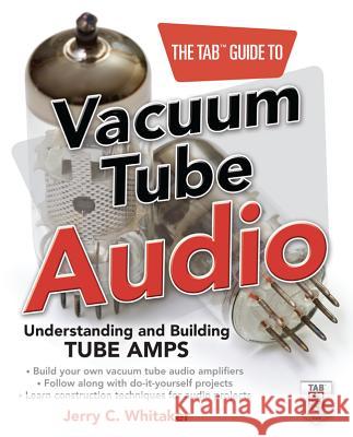The Tab Guide to Vacuum Tube Audio: Understanding and Building Tube Amps Whitaker, Jerry 9780071753210