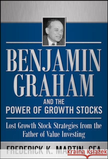 Benjamin Graham and the Power of Growth Stocks: Lost Growth Stock Strategies from the Father of Value Investing Martin, Frederick 9780071753890
