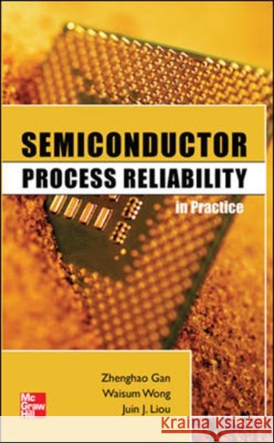Semiconductor Process Reliability in Practice Zhenghao Gan Waisum Wong Juin Liou 9780071754279 McGraw-Hill Professional Publishing