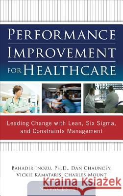 Performance Improvement for Healthcare: Leading Change with Lean, Six Sigma, and Constraints Management Bahadir Inozu 9780071761628 0