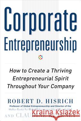 Corporate Entrepreneurship: How to Create a Thriving Entrepreneurial Spirit Throughout Your Company Robert Hisrich 9780071763165