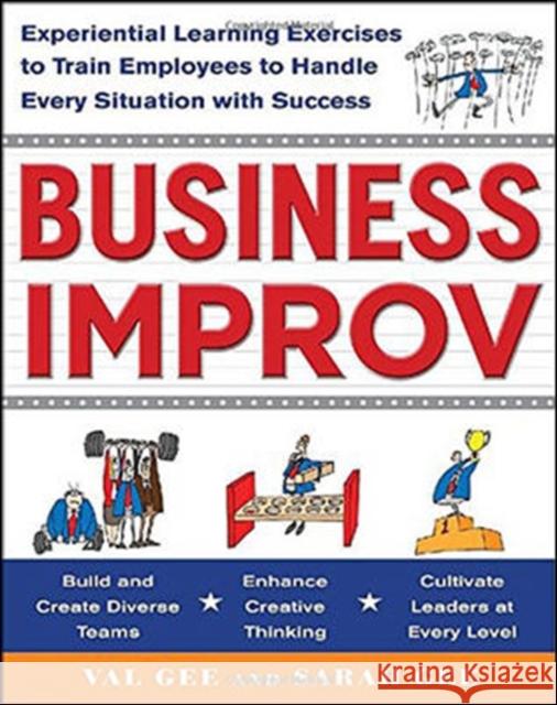 Business Improv: Experiential Learning Exercises to Train Employees to Handle Every Situation with Success Val Gee 9780071768214 0
