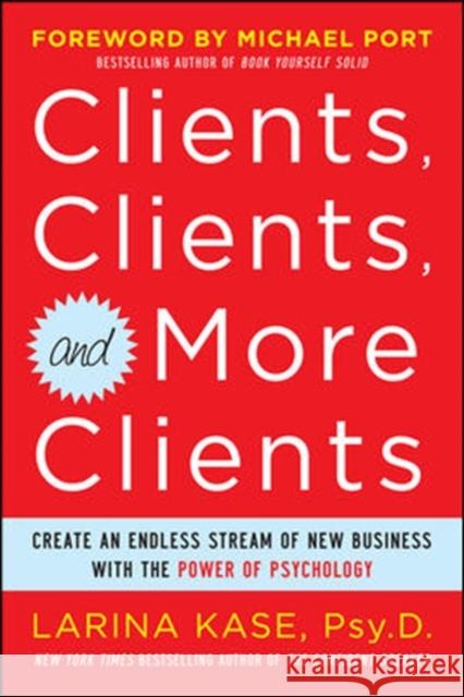 Clients, Clients, and More Clients: Create an Endless Stream of New Business with the Power of Psychology Larina Kase 9780071770750 MCGRAW-HILL PROFESSIONAL