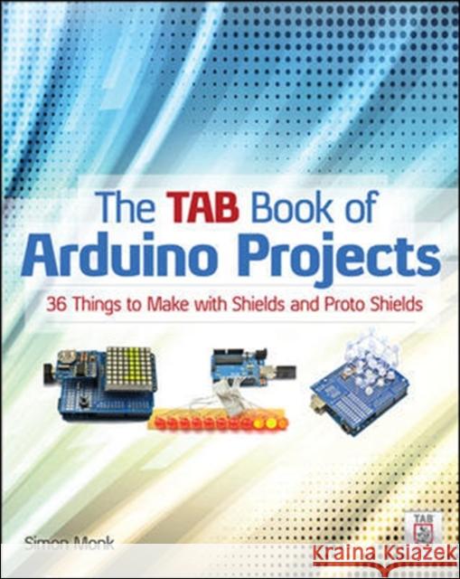 The Tab Book of Arduino Projects: 36 Things to Make with Shields and Proto Shields Simon Monk 9780071790673 MCGRAW-HILL Professional