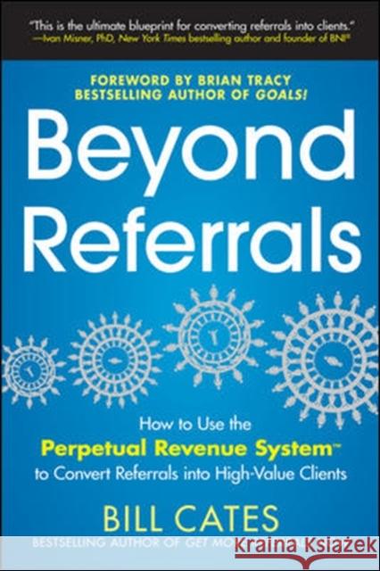 Beyond Referrals: How to Use the Perpetual Revenue System to Convert Referrals Into High-Value Clients Cates, Bill 9780071791663 0