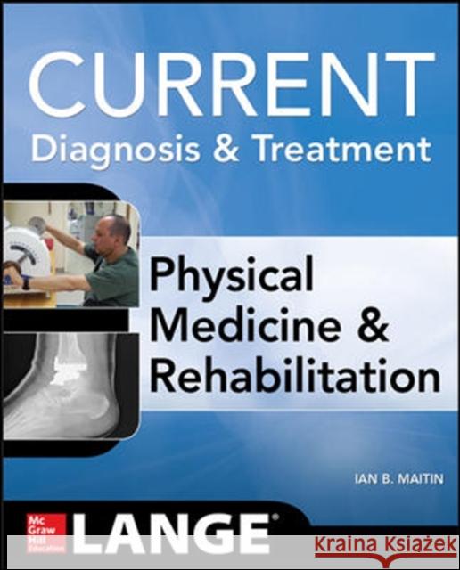 Current Diagnosis and Treatment Physical Medicine and Rehabilitation Ian Maitin 9780071793292 McGraw-Hill Professional Publishing