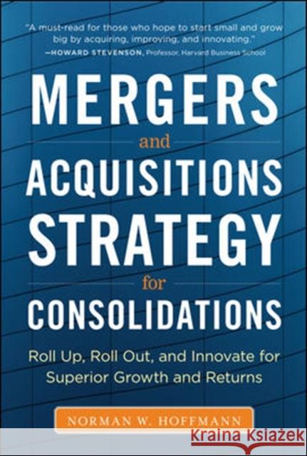 Mergers and Acquisitions Strategy for Consolidations: Roll Up, Roll Out and Innovate for Superior Growth and Returns Hoffmann, Norman 9780071793421 MCGRAW-HILL PROFESSIONAL