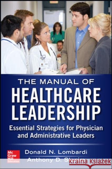 Manual of Healthcare Leadership: Essential Strategies for Physician and Administrative Leaders Lombardi, Donald 9780071794848 McGraw-Hill Professional Publishing