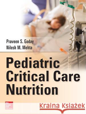 Pediatric Critical Care Nutrition Praveen Goday Nilesh Mehta 9780071798525 McGraw-Hill Professional Publishing