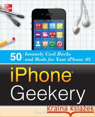 iPhone Geekery: 50 Insanely Cool Hacks and Mods for Your iPhone 4S Guy Hart-Davis 9780071798662 