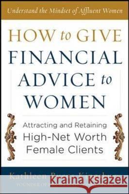 How to Give Financial Advice to Women: Attracting and Retaining High-Net Worth Female Clients Kingsbury, Kathleen Burns 9780071798976