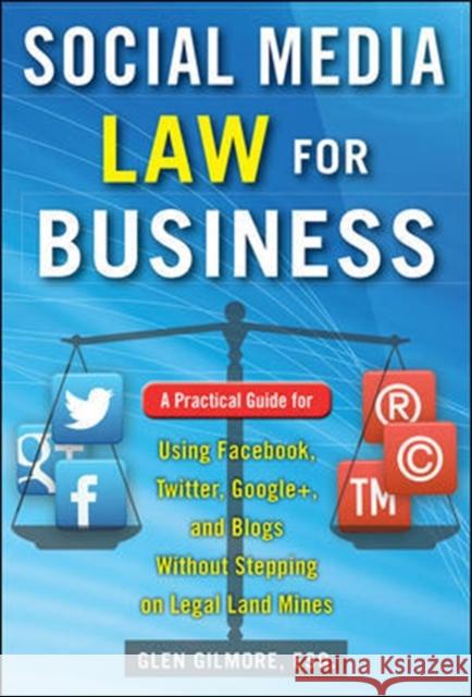 Social Media Law for Business: A Practical Guide for Using Facebook, Twitter, Google +, and Blogs Without Stepping on Legal Land Mines Glen Gilmore Gilmore 9780071799607 McGraw-Hill