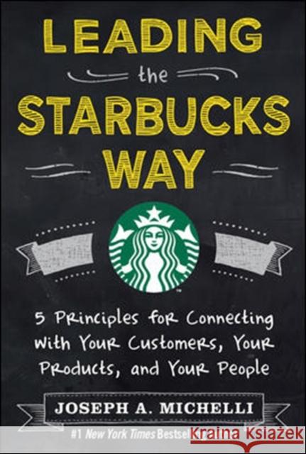 Leading the Starbucks Way: 5 Principles for Connecting with Your Customers, Your Products and Your People Joseph Michelli 9780071801256