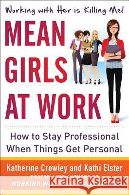 Mean Girls at Work: How to Stay Professional When Things Get Personal Katherine Crowley Kathi Elster Crowley 9780071802048 McGraw-Hill