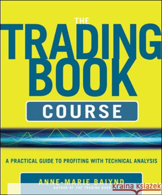 The Trading Book Course: A Practical Guide to Profiting with Technical Analysis Baiynd, Anne-Marie 9780071803366 0