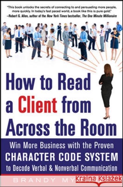 How to Read a Client from Across the Room: Win More Business with the Proven Character Code System to Decode Verbal and Nonverbal Communication Brandy Mychals 9780071803533 0