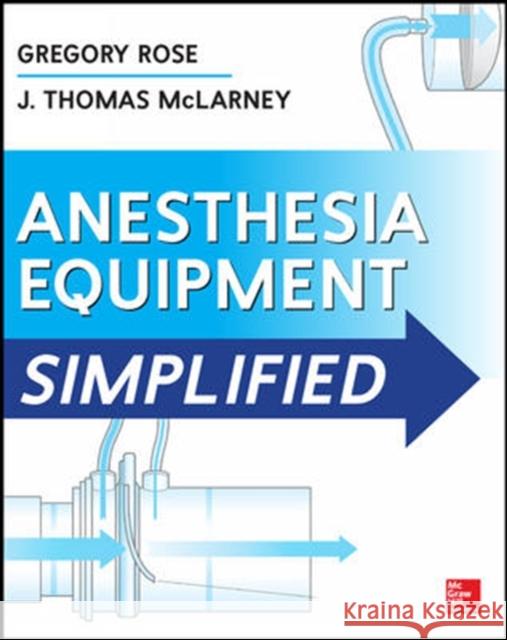 Anesthesia Equipment Simplified Gregory Rose J. McLarney 9780071805186 McGraw-Hill Professional Publishing