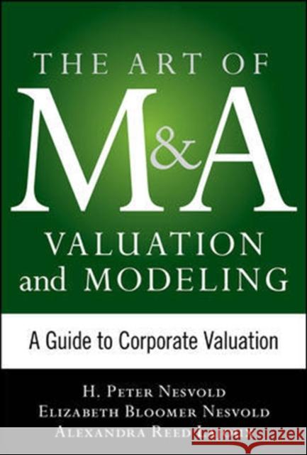 Art of M&A Valuation and Modeling: A Guide to Corporate Valuation Elizabeth Bloomer Nesvold 9780071805377 0