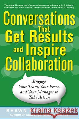 Conversations That Get Results and Inspire Collaboration: Engage Your Team, Your Peers, and Your Manager to Take Action Hayashi, Shawn Kent 9780071805933 0