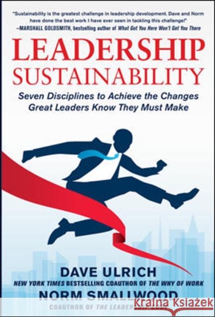 Leadership Sustainability: Seven Disciplines to Achieve the Changes Great Leaders Know They Must Make David Ulrich Dave Ulrich Norm Smallwood 9780071808521 McGraw-Hill