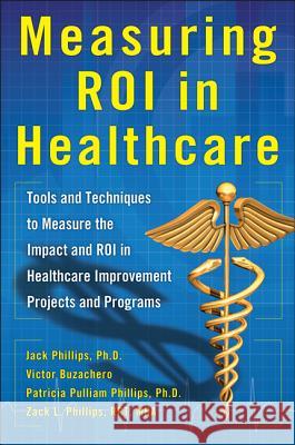 Measuring Roi in Healthcare: Tools and Techniques to Measure the Impact and Roi in Healthcare Improvement Projects and Programs: Tools and Techniques Phillips, Jack 9780071812719 0