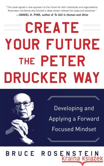 Create Your Future the Peter Drucker Way: Developing and Applying a Forward-Focused Mindset Bruce Rosenstein 9780071820806