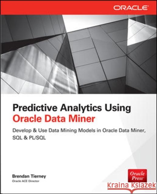 Predictive Analytics Using Oracle Data Miner: Develop & Use Data Mining Models in Oracle Data Miner, SQL & Pl/SQL Tierney, Brendan 9780071821674 MCGRAW-HILL Professional