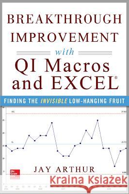 Breakthrough Improvement with QI Macros and Excel: Finding the Invisible Low-Hanging Fruit Arthur Jay 9780071822831