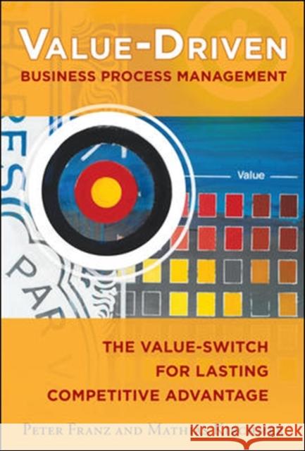 Value-Driven Business Process Management: The Value-Switch for Lasting Competitive Advantage Peter Franz 9780071825924