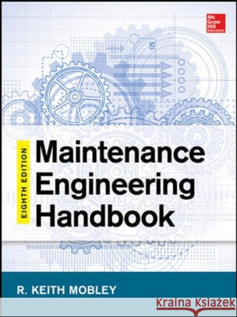 Maintenance Engineering Handbook, Eighth Edition Keith Mobley Lindley Higgins Darrin Wikoff 9780071826617 McGraw-Hill Professional Publishing