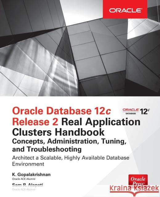 Oracle Database 12c Release 2 Real Application Clusters Handbook: Concepts, Administration, Tuning & Troubleshooting K. Gopalakrishnan Sam R. Alapati 9780071830485 McGraw-Hill Education