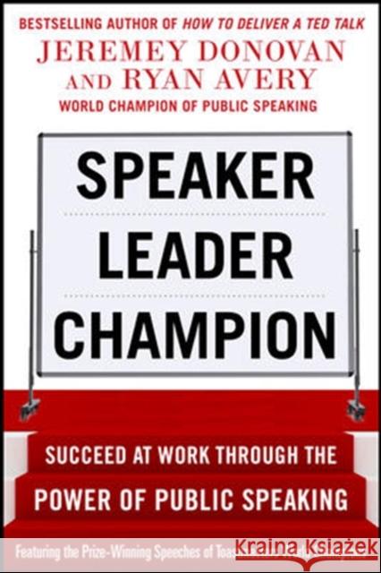 Speaker, Leader, Champion: Succeed at Work Through the Power of Public Speaking, Featuring the Prize-Winning Speeches of Toastmasters World Champions Donovan, Jeremey 9780071831048 McGraw-Hill