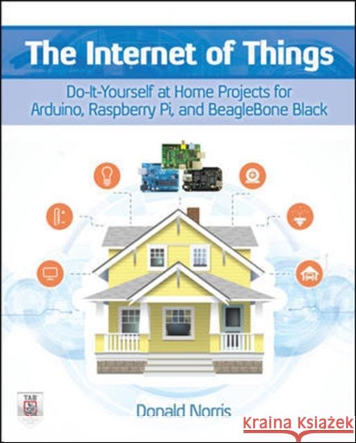The Internet of Things: Do-It-Yourself at Home Projects for Arduino, Raspberry Pi and Beaglebone Black Donald Norris 9780071835206