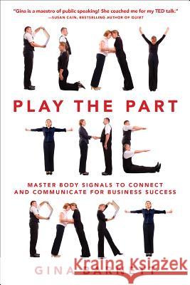 Play the Part: Master Body Signals to Connect and Communicate for Business Success Gina Barnett 9780071835480 MCGRAW-HILL Professional