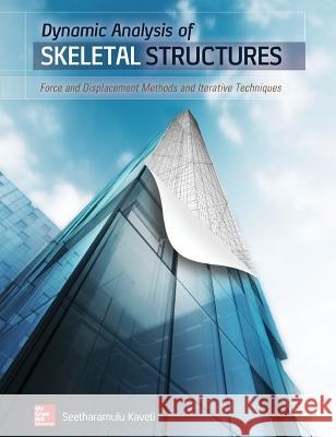 Dynamic Analysis of Skeletal Structures: Force and Displacement Methods and Iterative Techniques Kaveti, Seetharamulu 9780071835855 MCGRAW-HILL Professional