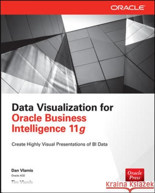 Data Visualization for Oracle Business Intelligence 11g Dan Vlamis Tim Vlamis 9780071837262 McGraw-Hill/Osborne Media