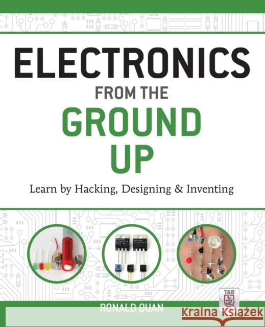 Electronics from the Ground Up: Learn by Hacking, Designing, and Inventing Ronald Quan 9780071837286 MCGRAW-HILL Professional