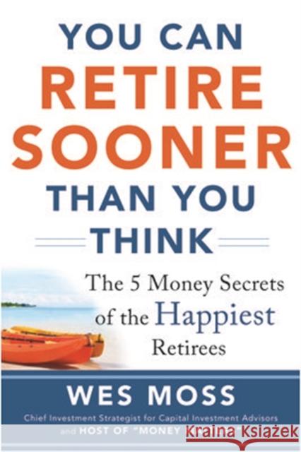 You Can Retire Sooner Than You Think: The 5 Money Secrets of the Happiest Retirees Moss, Wes 9780071839020