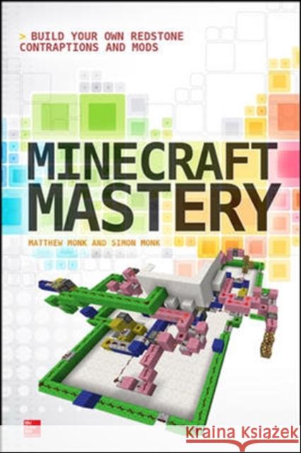 Minecraft Mastery: Build Your Own Redstone Contraptions and Mods Matthew Monk 9780071839662