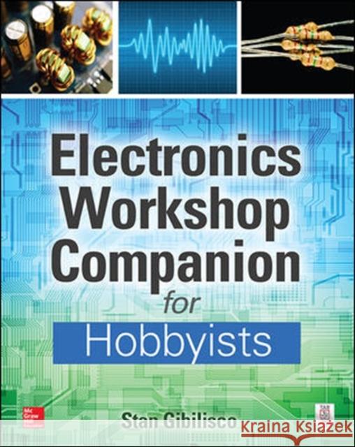 Electronics Workshop Companion for Hobbyists Stan Gibilisco 9780071843805 McGraw-Hill/Tab Electronics