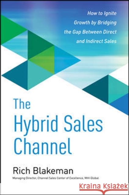 The Hybrid Sales Channel: How to Ignite Growth by Bridging the Gap Between Direct and Indirect Sales Rich Blakeman 9780071845328 MCGRAW-HILL Professional