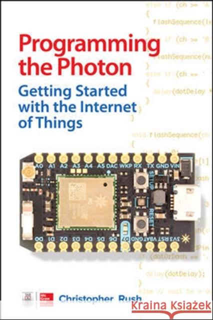 Programming the Photon: Getting Started with the Internet of Things Christopher Rush 9780071847063 MCGRAW-HILL Professional