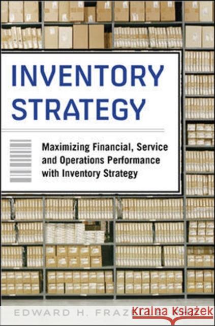 Inventory Strategy: Maximizing Financial, Service and Operations Performance with Inventory Strategy Edward Frazelle 9780071847179 McGraw-Hill