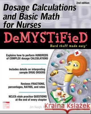 Dosage Calculations and Basic Math for Nurses Demystified, Second Edition Jim Keogh James Edward Keogh 9780071849685 McGraw-Hill Medical Publishing
