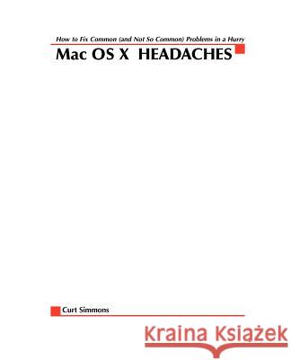 Mac Osx Headaches: How to Fix Common (and Not So Common) Problems in a Hurry Curt Simmons 9780072228861 McGraw-Hill/Osborne Media