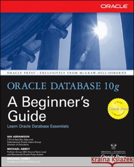 Oracle Database 10g: A Beginner's Guide Ian Abramson Michael S. Abbey Michael Corey 9780072230789 McGraw-Hill/Osborne Media