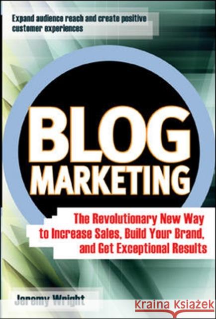 Blog Marketing: The Revolutionary New Way to Increase Sales, Build Your Brand, and Get Exceptional Results Wright, Jeremy 9780072262513 0