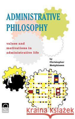 Administrative Philosophy : Values and Motivations in Administrative Life Christopher Hodgkinson C. Hodgkinson 9780080419244 Pergamon